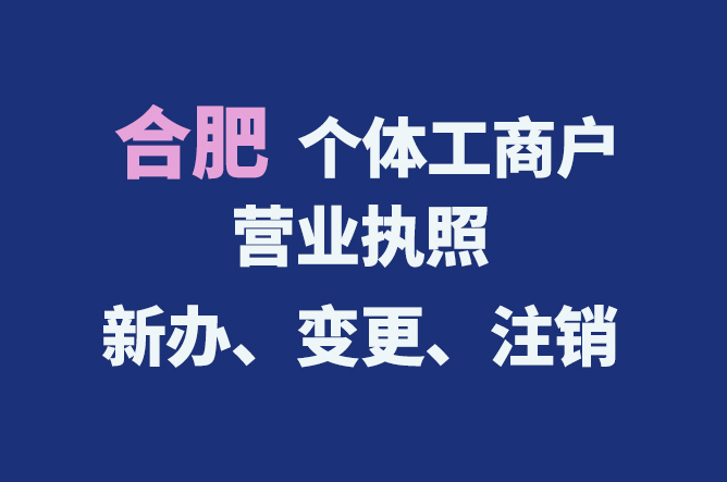 合肥個體工商戶營業(yè)執(zhí)照的新辦、變更、注銷流程與資料