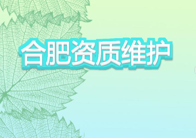 合肥資質(zhì)維護(hù)有哪些注意事項(xiàng)？