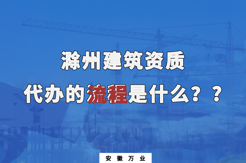 滁州建筑資質(zhì)代辦的流程是什么？