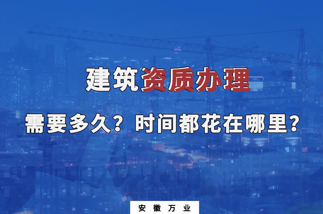 建筑資質(zhì)辦理需要多久？時間都花在哪里？