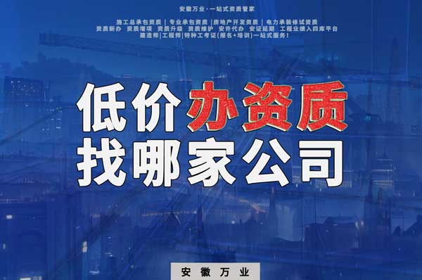 合肥低價辦理資質(zhì)，為何選擇安徽萬業(yè)？