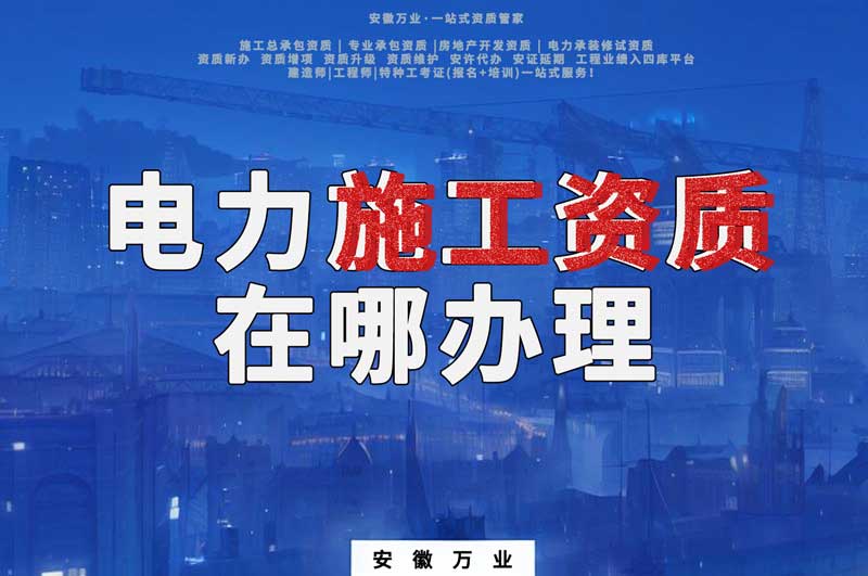 合肥電力施工資質(zhì)在哪里辦理？